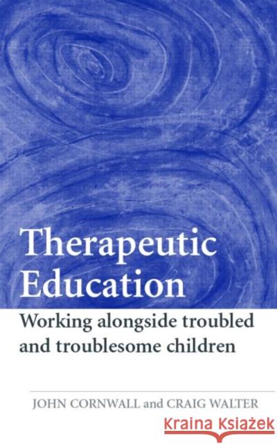 Therapeutic Education: Working Alongside Troubled and Troublesome Children Cornwall, John 9780415366625 Routledge
