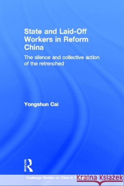 State and Laid-Off Workers in Reform China: The Silence and Collective Action of the Retrenched Cai, Yongshun 9780415368889 Routledge