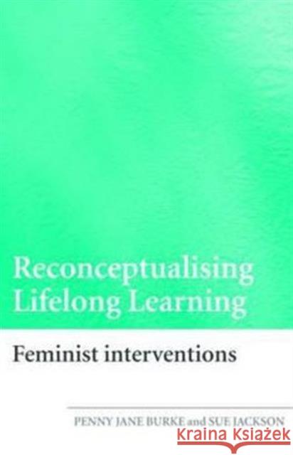 Reconceptualising Lifelong Learning: Feminist Interventions Jackson, Sue 9780415376150 TAYLOR & FRANCIS LTD