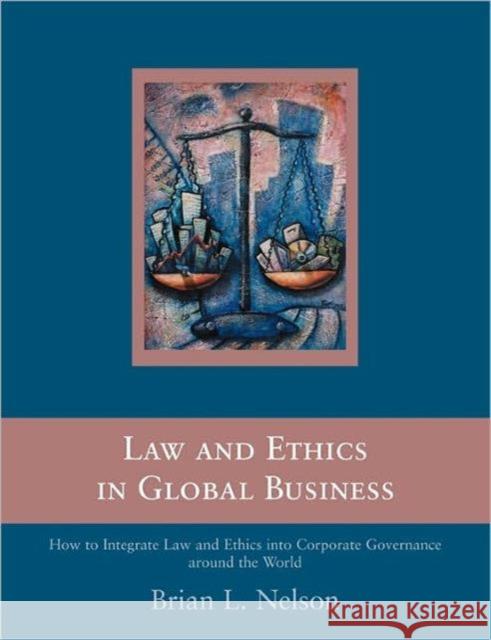 Law and Ethics in Global Business: How to Integrate Law and Ethics into Corporate Governance Around the World Nelson, Brian 9780415377799