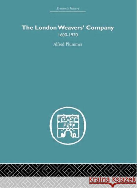The London Weaver's Company 1600 - 1970 Alfred Plummer 9780415377980