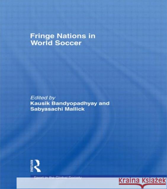 Fringe Nations in World Soccer Bandyopadhyay                            Kausik Bandyopadhyay Martha Saavedra 9780415378222 Routledge