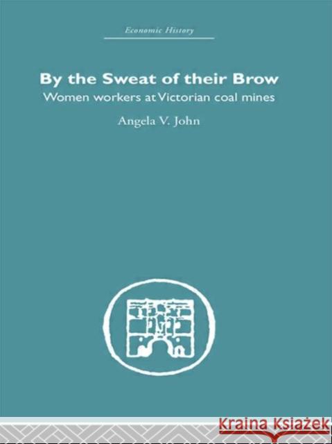 By the Sweat of Their Brow : Women workers at Victorian Coal Mines Angela V. John 9780415380096 Routledge