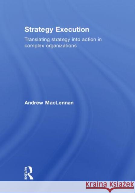 Strategy Execution: Translating Strategy Into Action in Complex Organizations MacLennan, Andrew 9780415380553 Routledge