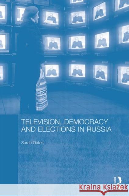 Television, Democracy and Elections in Russia Sarah Oates 9780415381345 Routledge