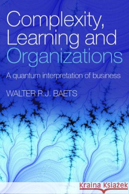 Complexity, Learning and Organizations: A Quantum Interpretation of Business Baets, Walter R. J. 9780415381796 Routledge