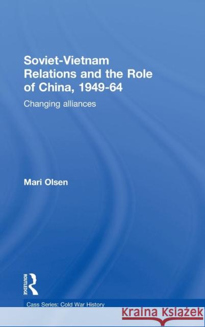 Soviet-Vietnam Relations and the Role of China 1949-64: Changing Alliances Olsen, Mari 9780415384742 Routledge