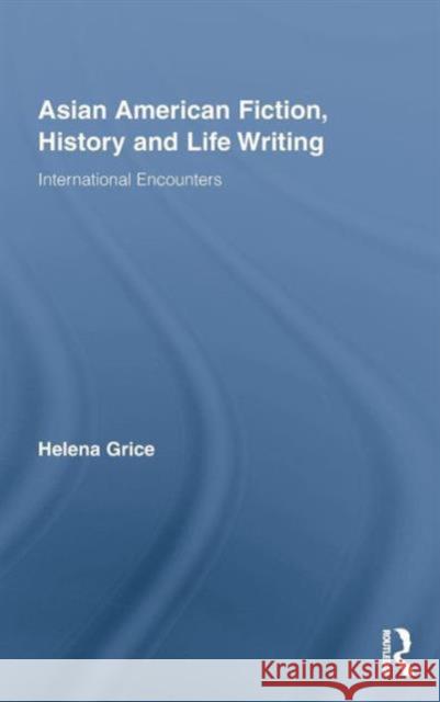 Asian American Fiction, History and Life Writing: International Encounters Grice, Helena 9780415384759 Routledge