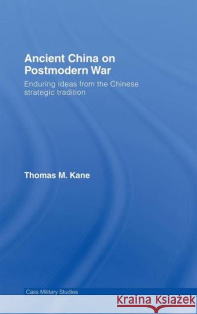 Ancient China on Postmodern War: Enduring Ideas from the Chinese Strategic Tradition Kane, Thomas M. 9780415384797 Routledge