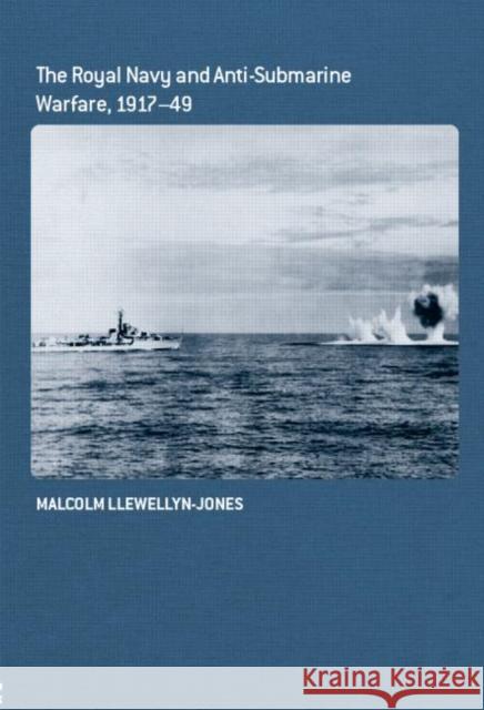 The Royal Navy and Anti-Submarine Warfare, 1917-49 Malcolm Llewellyn-Jones 9780415385329