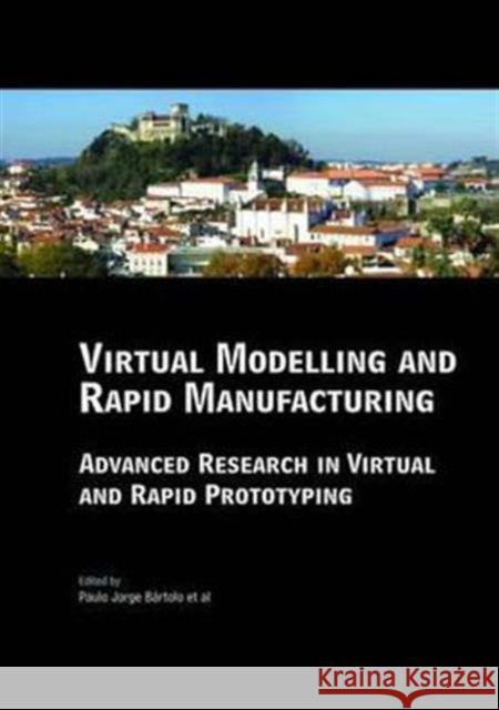 Virtual Modelling and Rapid Manufacturing: Advanced Research in Virtual and Rapid Prototyping Proc. 2nd Int. Conf. on Advanced Research in Virtual and Da Silva Bartolo, Paulo Jorge 9780415390620 Taylor & Francis Group