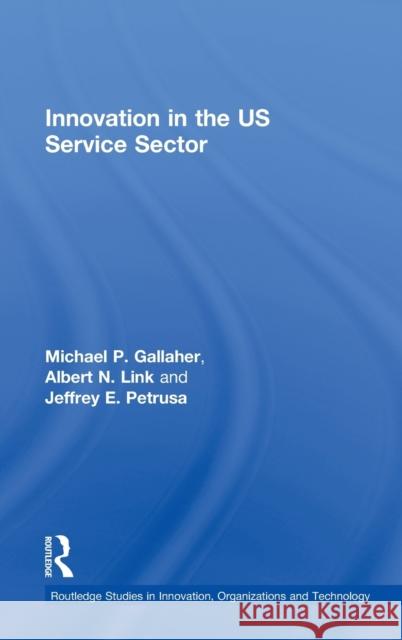 Innovation in the U.S. Service Sector Michael P. Gallaher Albert N. Link Jeffrey E. Petrusa 9780415390682 Routledge