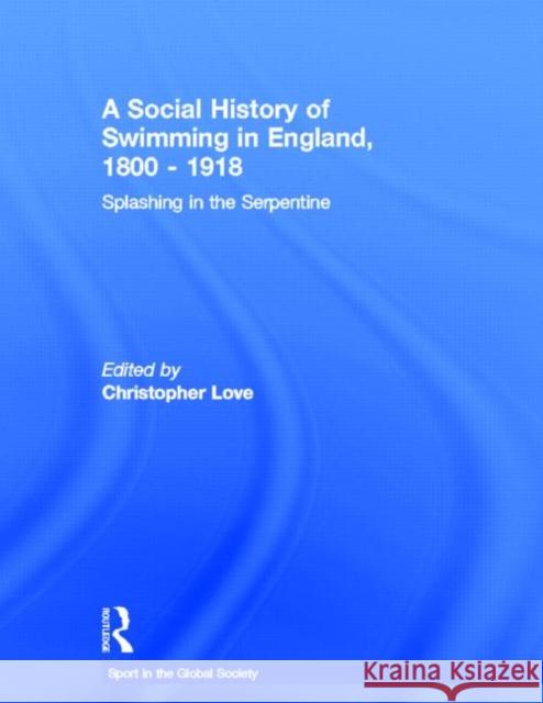 A Social History of Swimming in England, 1800 - 1918: Splashing in the Serpentine Love, Christopher 9780415390767 TAYLOR & FRANCIS LTD