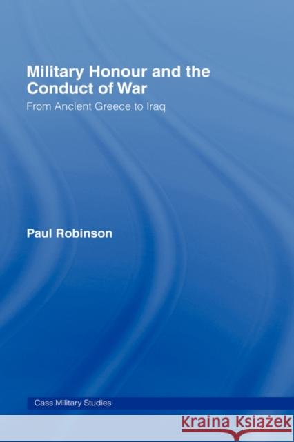 Military Honour and the Conduct of War: From Ancient Greece to Iraq Robinson, Paul 9780415392013