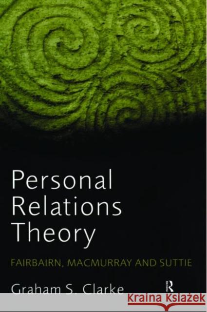 Personal Relations Theory: Fairbairn, Macmurray and Suttie Clarke, Graham S. 9780415393522