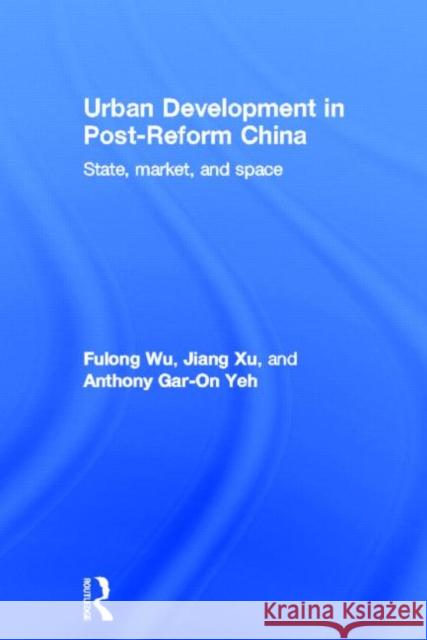 Urban Development in Post-Reform China : State, Market, and Space Fulong Wu Jiang Xu Anthony Gar-On Yeh 9780415393591 Routledge