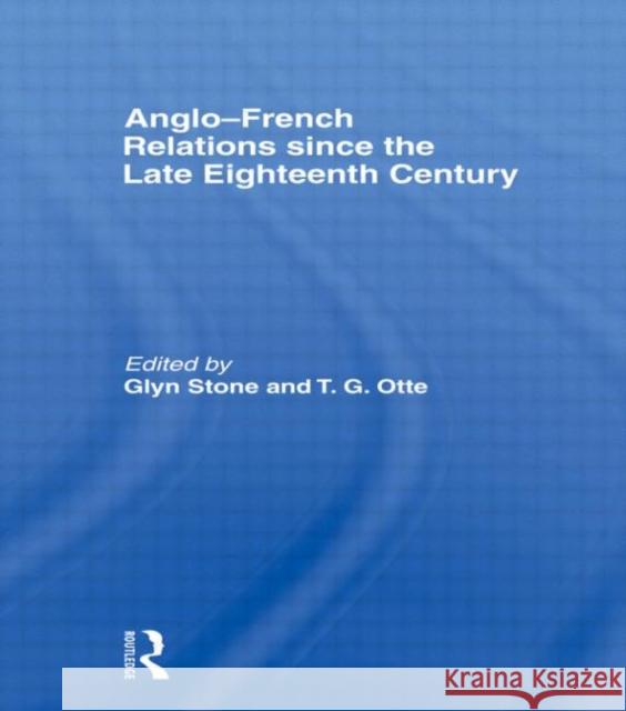 Anglo-French Relations Since the Late Eighteenth Century Stone, Glyn 9780415395786