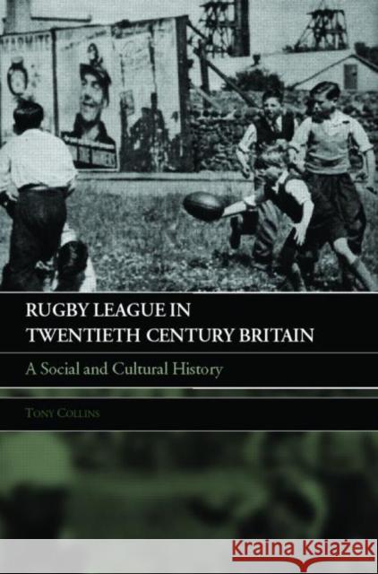 Rugby League in Twentieth Century Britain: A Social and Cultural History Collins, Tony 9780415396158