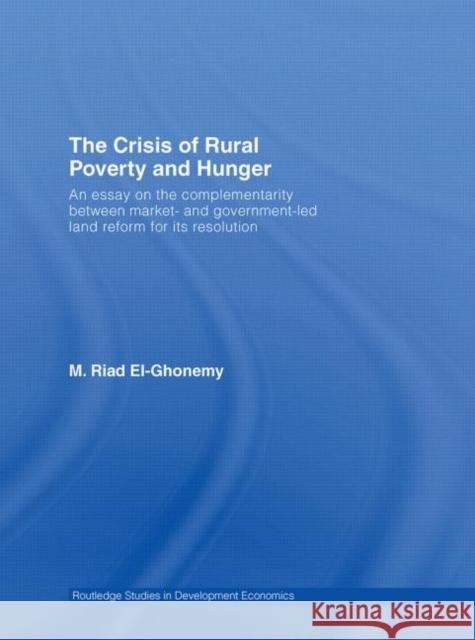 The Crisis of Rural Poverty and Hunger : An Essay on the Complementarity between Market- and Government-Led Land Reform for its Resolution M. Riad  El-Ghonemy M. Riad  El-Ghonemy  9780415396578 Taylor & Francis