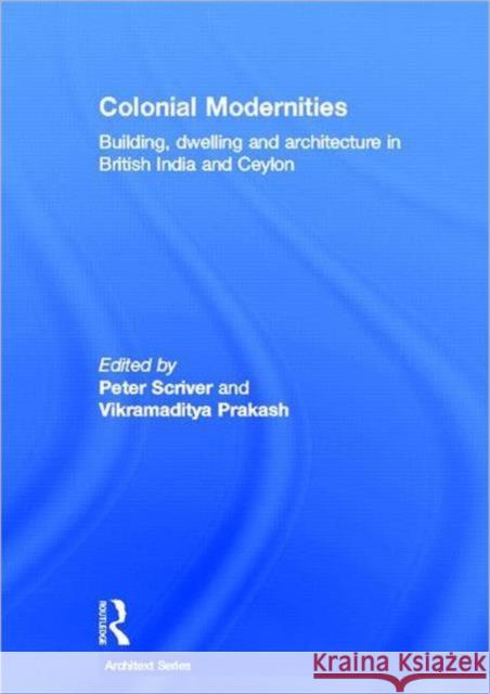 Colonial Modernities : Building, Dwelling and Architecture in British India and Ceylon Peter Scriver Vikramaditya Prakash 9780415399081 Routledge