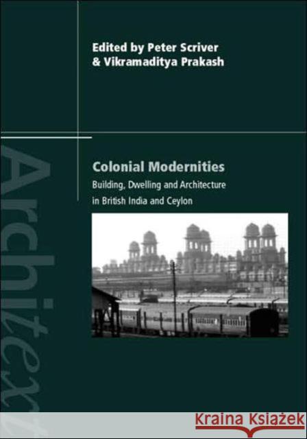 Colonial Modernities: Building, Dwelling and Architecture in British India and Ceylon Scriver, Peter 9780415399098 Routledge