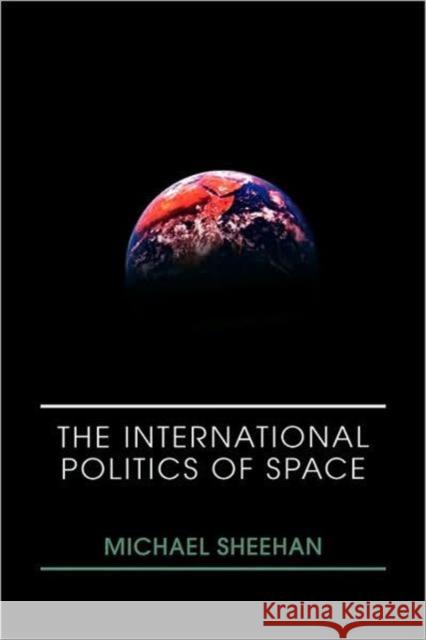 The International Politics of Space Michael Sheehan Sheehan Michael 9780415399173 Routledge