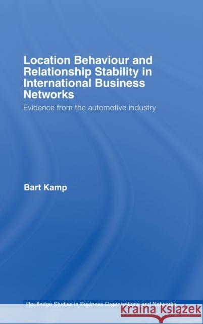 Location Behaviour and Relationship Stability in International Business Networks: Evidence from the Automotive Industry Kamp, Bart 9780415399623 Routledge