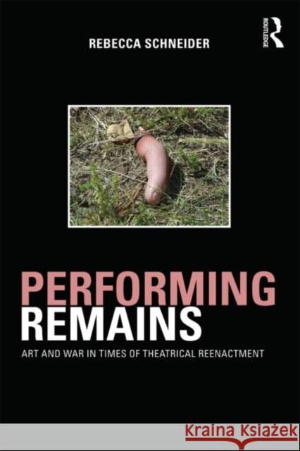 Performing Remains: Art and War in Times of Theatrical Reenactment Schneider, Rebecca 9780415404426