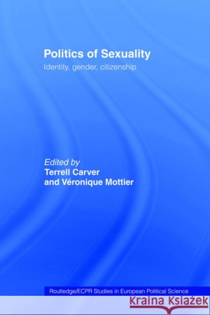 Politics of Sexuality: Identity, Gender, Citizenship Carver, Terrell 9780415406734 Routledge