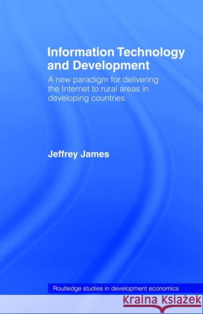 Information Technology and Development: A New Paradigm for Delivering the Internet to Rural Areas in Developing Countries James, Jeffrey 9780415406888 Routledge