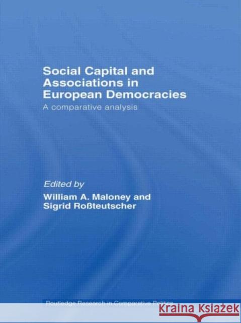 Social Capital and Associations in European Democracies : A Comparative Analysis William A. Maloney Sigrid Rossteutscher 9780415410533 Routledge