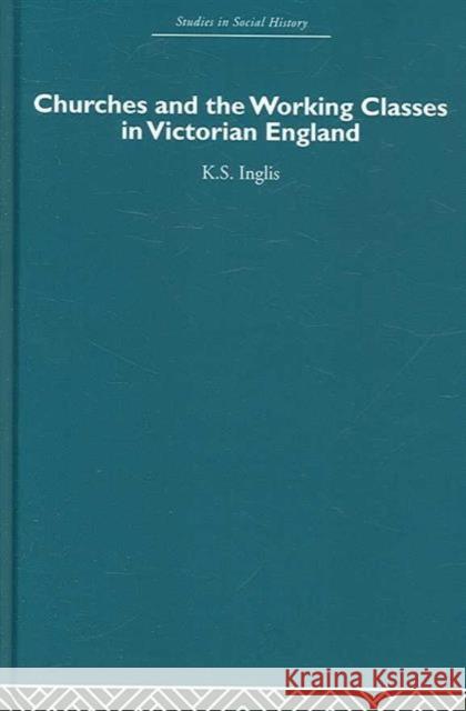 Churches and the Working Classes in Victorian England Inglis 9780415412834