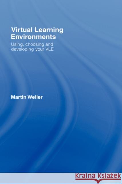 Virtual Learning Environments: Using, Choosing and Developing Your Vle Weller, Martin 9780415414302 Routledge