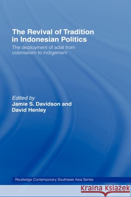 The Revival of Tradition in Indonesian Politics: The Deployment of Adat from Colonialism to Indigenism Davidson, Jamie 9780415415972 Routledge