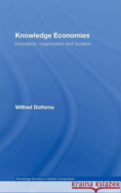 Knowledge Economies: Organization, Location and Innovation Dolfsma, Wilfred 9780415416658