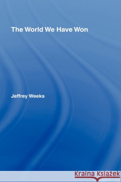 The World We Have Won: The Remaking of Erotic and Intimate Life Weeks, Jeffrey 9780415422000