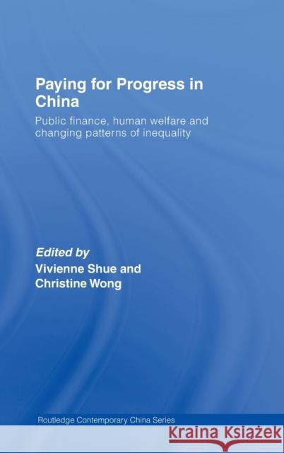 Paying for Progress in China: Public Finance, Human Welfare and Changing Patterns of Inequality Shue, Vivienne 9780415422543 Routledge