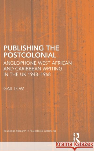 Publishing the Postcolonial: Anglophone West African and Caribbean Writing in the UK 1948-1968 Low, Gail 9780415424356 Taylor & Francis