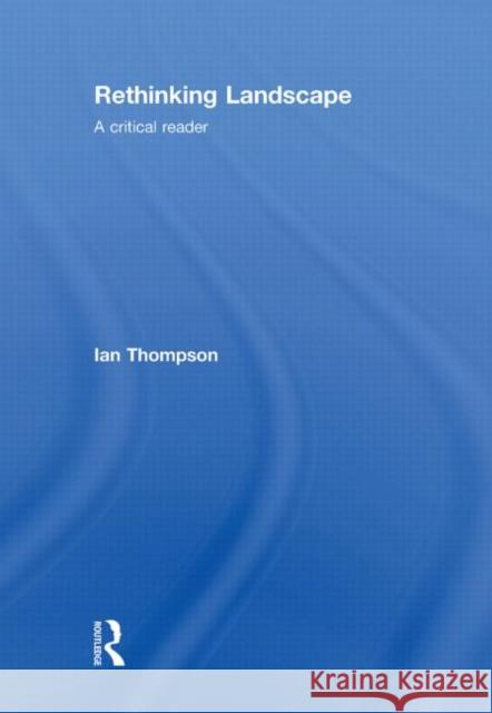 Rethinking Landscape: A Critical Reader Thompson, Ian H. 9780415424639 Taylor & Francis