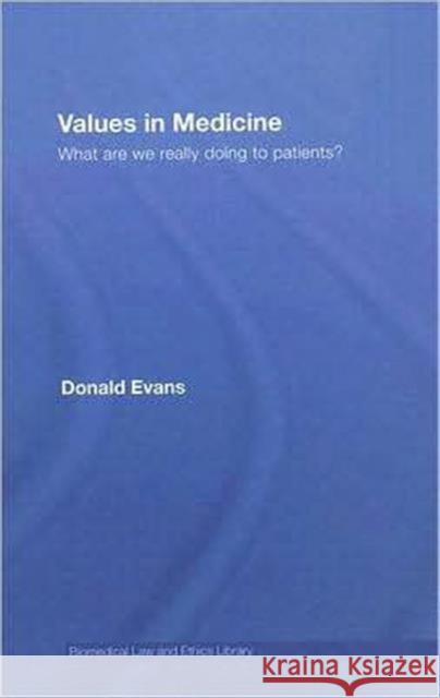 Values in Medicine: What Are We Really Doing to Patients? Evans, Donald 9780415424684