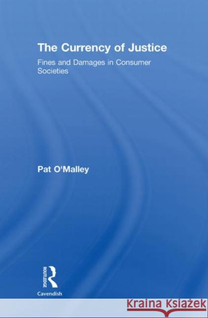 The Currency of Justice : Fines and Damages in Consumer Societies O'Malley Pat 9780415425674 Routledge Cavendish