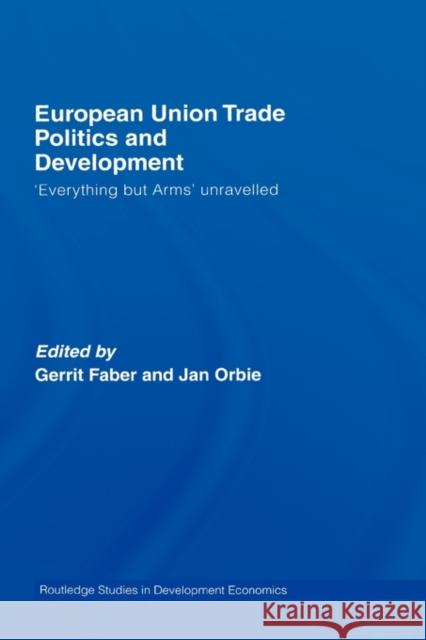 European Union Trade Politics and Development: 'Everything But Arms' Unravelled Faber, Gerrit 9780415426275 Routledge