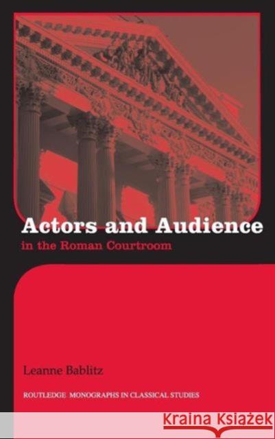 Actors and Audience in the Roman Courtroom Leanne Bablitz 9780415427609 Routledge