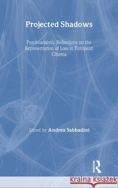 Projected Shadows: Psychoanalytic Reflections on the Representation of Loss in European Cinema Sabbadini, Andrea 9780415428163 Routledge