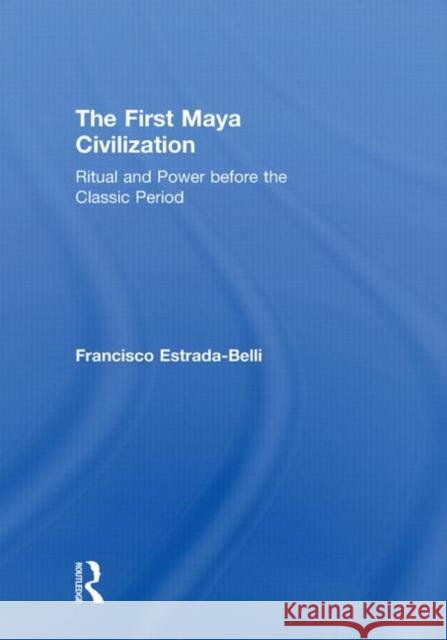The First Maya Civilization : Ritual and Power Before the Classic Period Routledge 9780415429931 Routledge