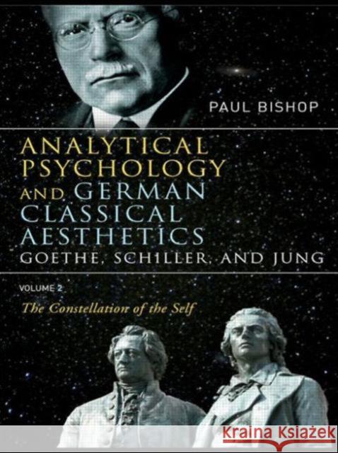 Analytical Psychology and German Classical Aesthetics: Goethe, Schiller, and Jung Volume 2: The Constellation of the Self Bishop, Paul 9780415430296