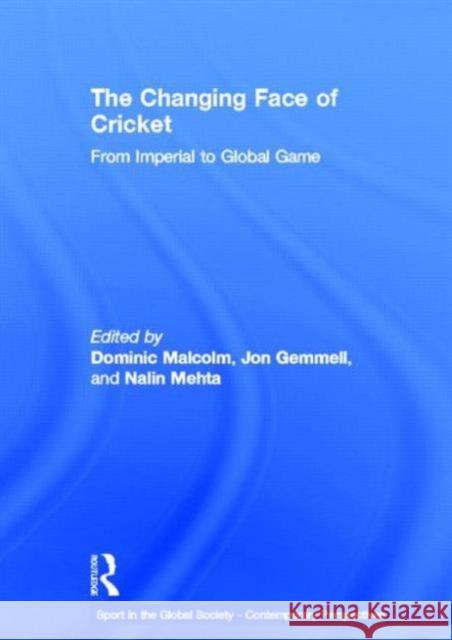 The Changing Face of Cricket : From Imperial to Global Game Dominic Malcolm Boria Majumdar J. A. Mangan 9780415443296 Taylor & Francis