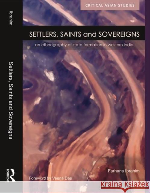 Settlers, Saints and Sovereigns: An Ethnography of State Formation in Western India Ibrahim, Farhana 9780415445566 Taylor & Francis