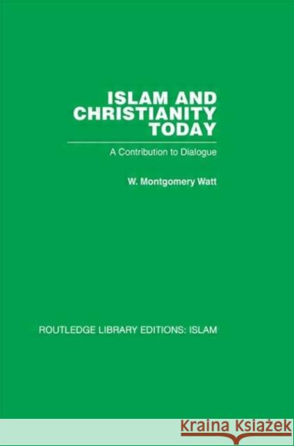 Islam and Christianity Today : A Contribution to Dialogue W M Watt W M Watt  9780415446709 Taylor & Francis
