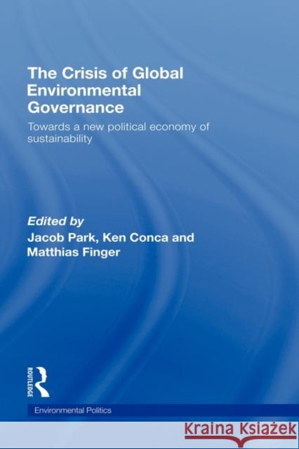 The Crisis of Global Environmental Governance: Towards a New Political Economy of Sustainability Park, Jacob 9780415449199 Routledge
